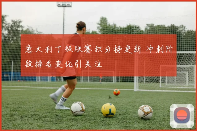 意大利丁级联赛积分榜更新 冲刺阶段排名变化引关注